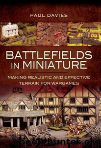 Battlefields in Miniature: Making Realistic and Effective Terrain for Wargames by Davies Paul
