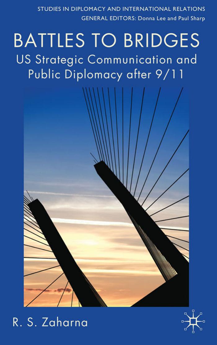 Battles to Bridges: US Strategic Communication and Public Diplomacy after 9 11 (Studies in Diplomacy and International Relations) by R.S. Zaharna