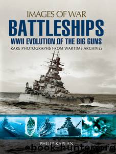 Battleships: WWII Evolution of the Big Guns - Rare Photographs from Wartime Archives by Philip Kaplan