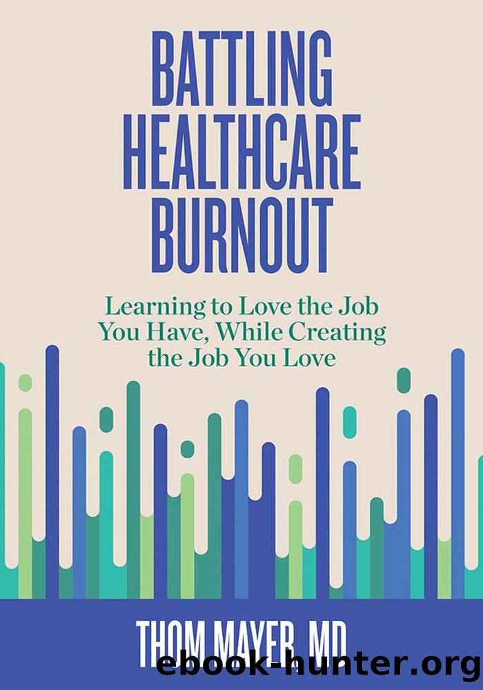 Battling Healthcare Burnout: Learning to Love the Job You Have, While Creating the Job You Love by Thom Mayer