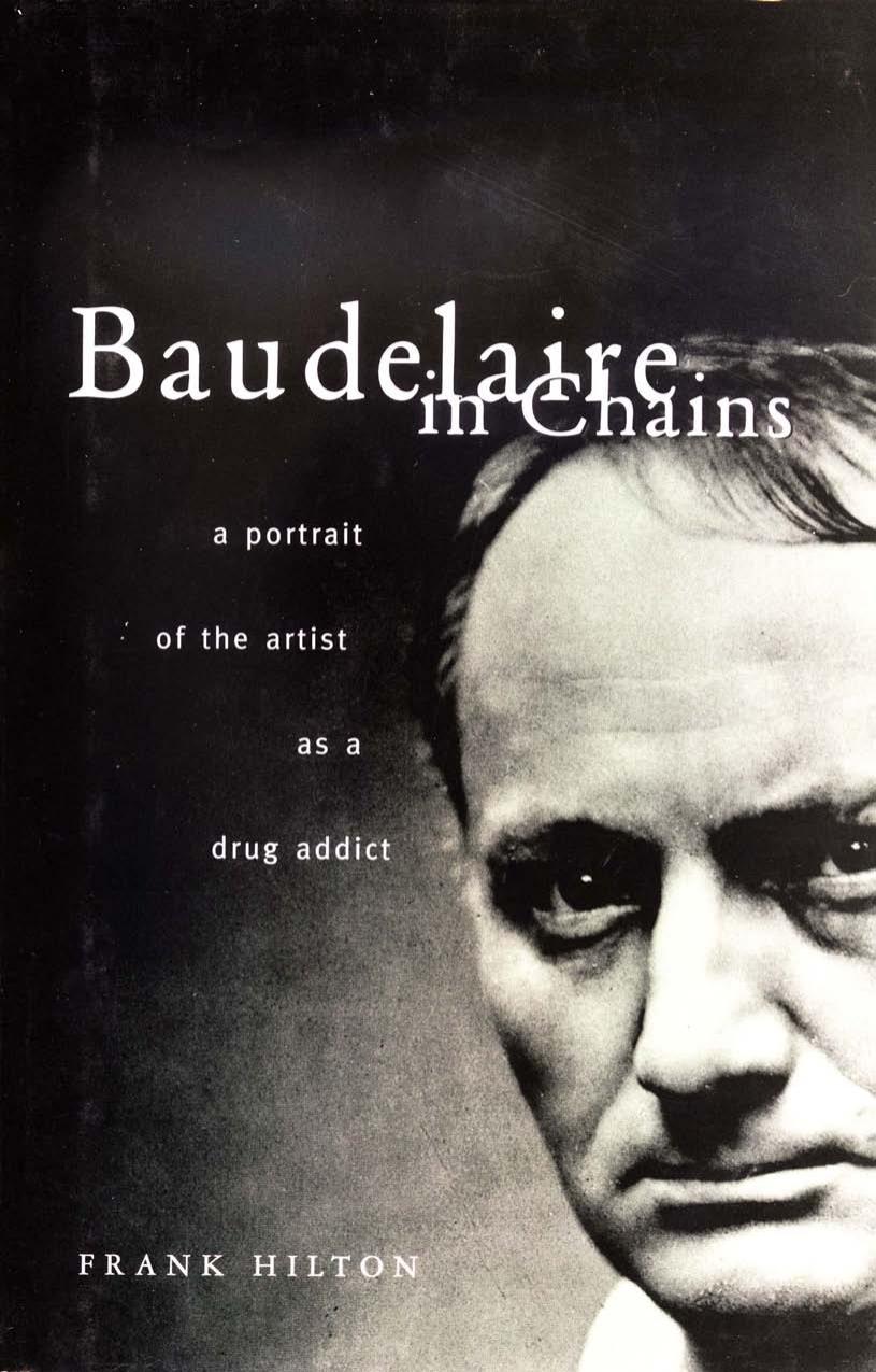 Baudelaire in Chains : A Portrait of the Artist as a Drug Addict by Frank Hilton