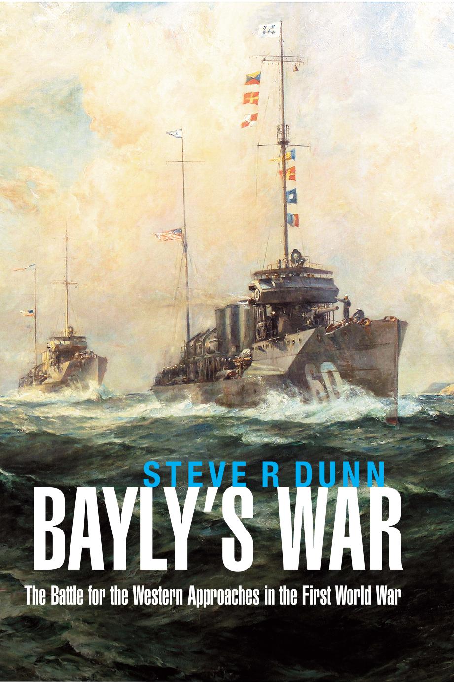 Baylyâs War: The Battle for the Western Approaches in the First World War by Steve R. Dunn