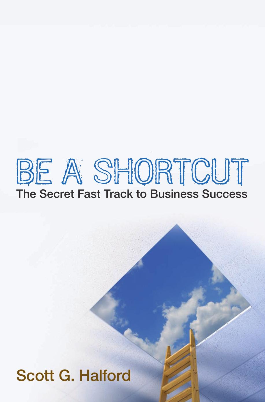 Be A Shortcut: The Secret Fast Track to Business Success by Scott G. Halford