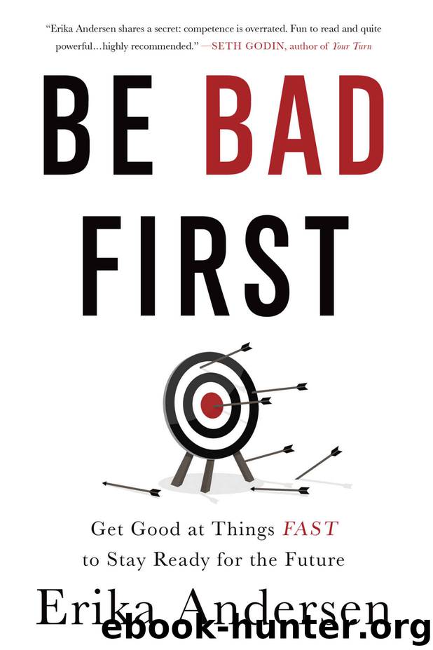 Be Bad First: Get Good at Things Fast to Stay Ready for the Future by Erika Andersen