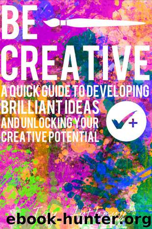 Be Creative - A Quick Guide to Developing Brilliant Ideas & Unlocking Your Creative Potential by Jay Anthony