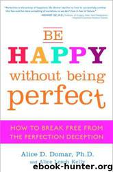 Be Happy Without Being Perfect: How to Break Free from the Perfection Deception by Alice D. Domar;Alice Lesch Kelly