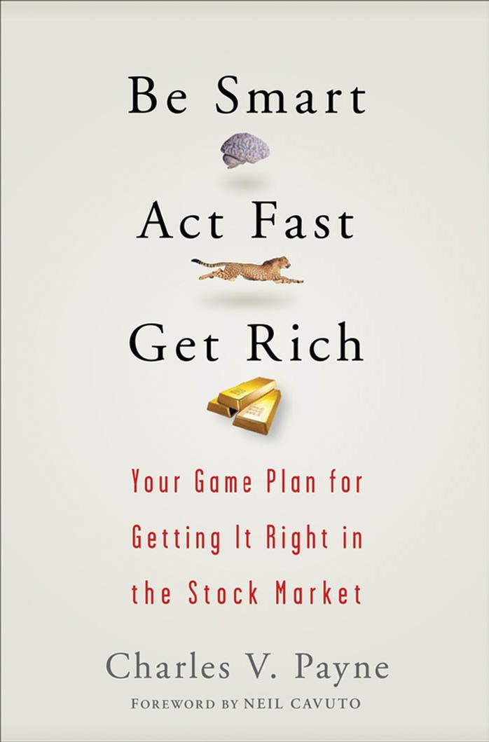 Be Smart, Act Fast, Get Rich: Your Game Plan for Getting It Right in the Stock Market by Charles V. Payne