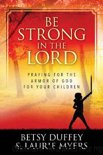 Be Strong in the Lord: Praying for the Armor of God for Your Children by Betsy Duffey & Laurie Myers
