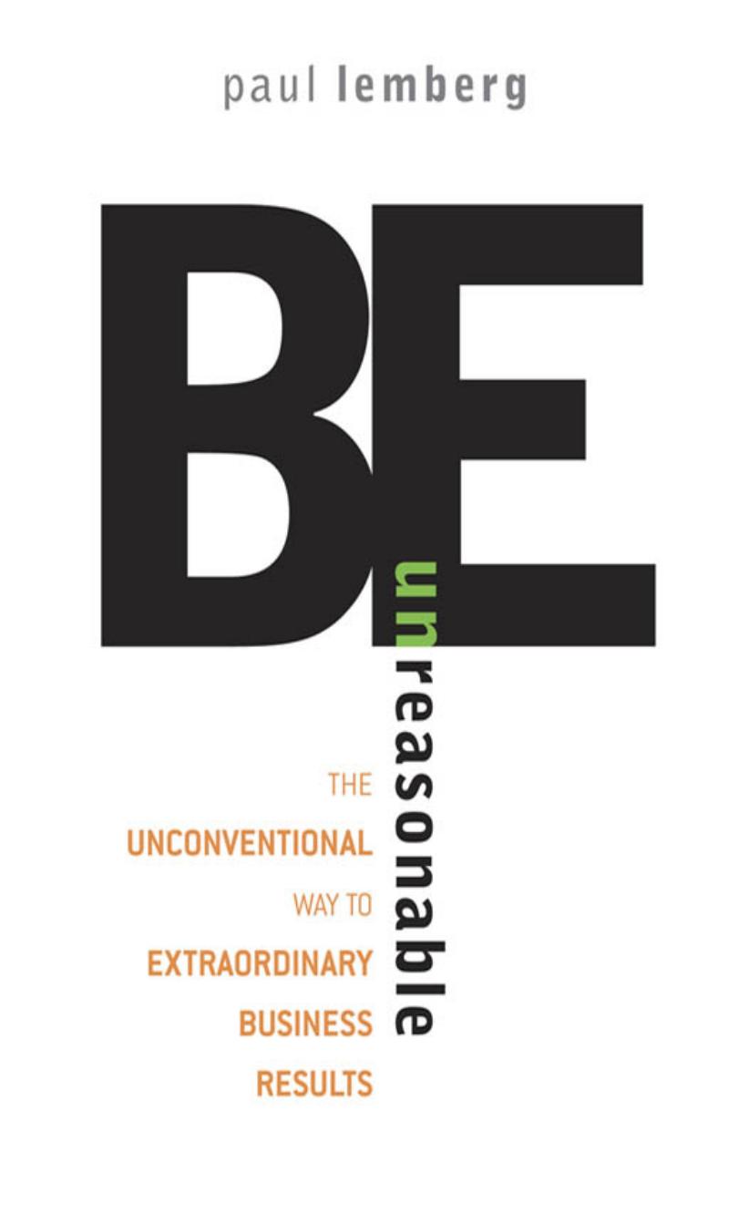 Be Unreasonable: The Unconventional Way to Extraordinary Business Results by Paul Lemberg