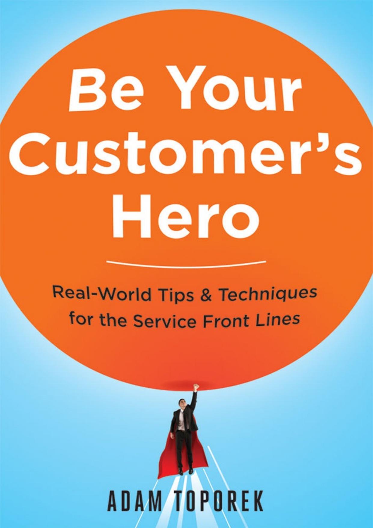 Be Your Customerâs Hero: Real-World Tips & Techniques for the Service Front Lines by Adam Toporek