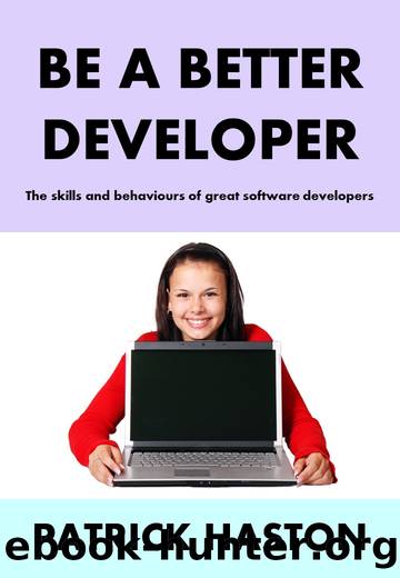 Be a Better Developer: The skills and behaviours of great software developers by Patrick Haston