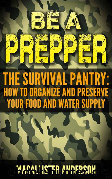 Be a Prepper The Survival Pantry: How to Organize and Preserve Your Food and Water Supply by Macallister Anderson