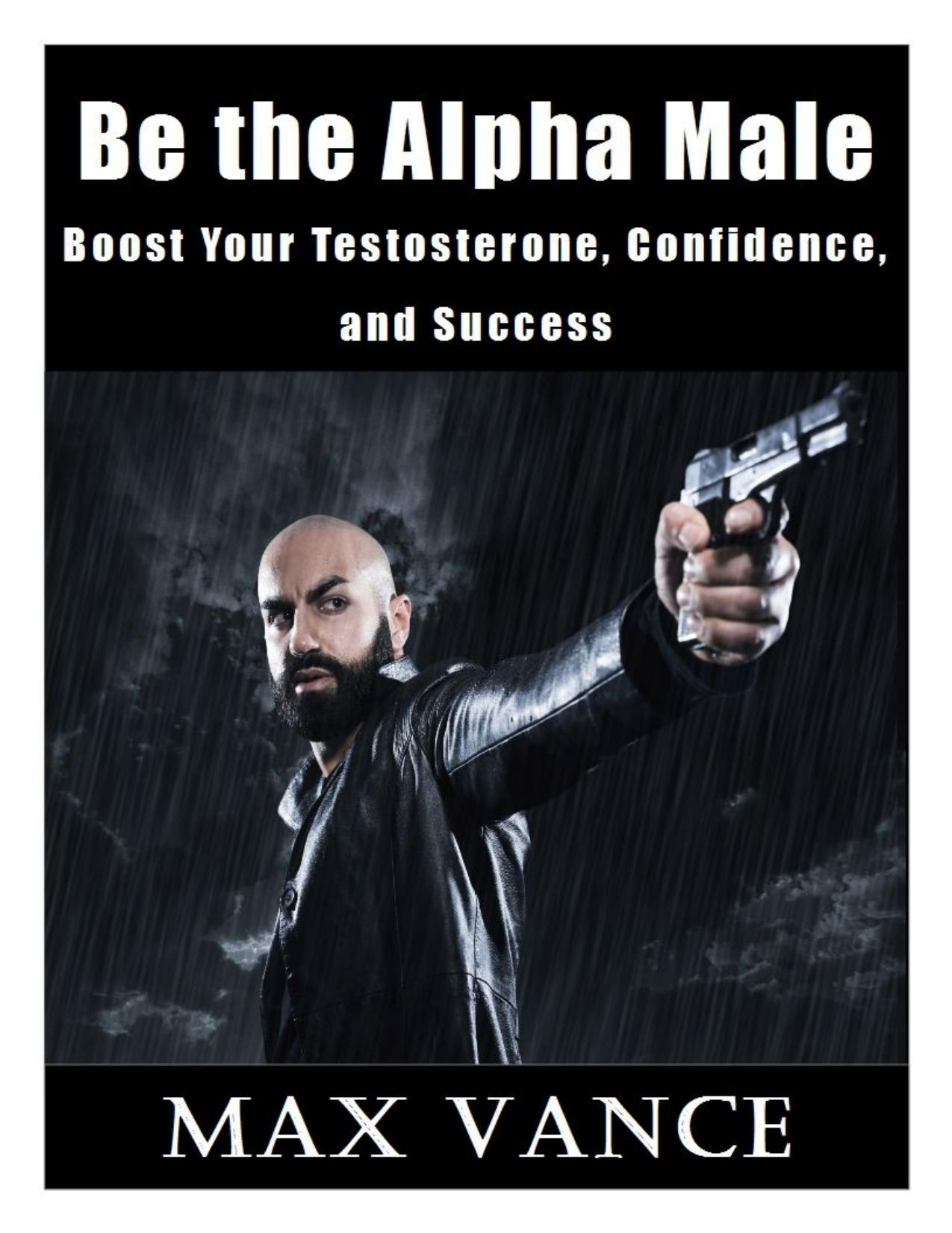 Be the Alpha Male: Boost Your Testosterone, Confidence, and Success by Max Vance