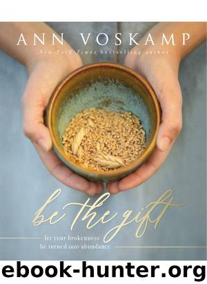 Be the Gift: Let Your Broken Be Turned into Abundance by Voskamp Ann