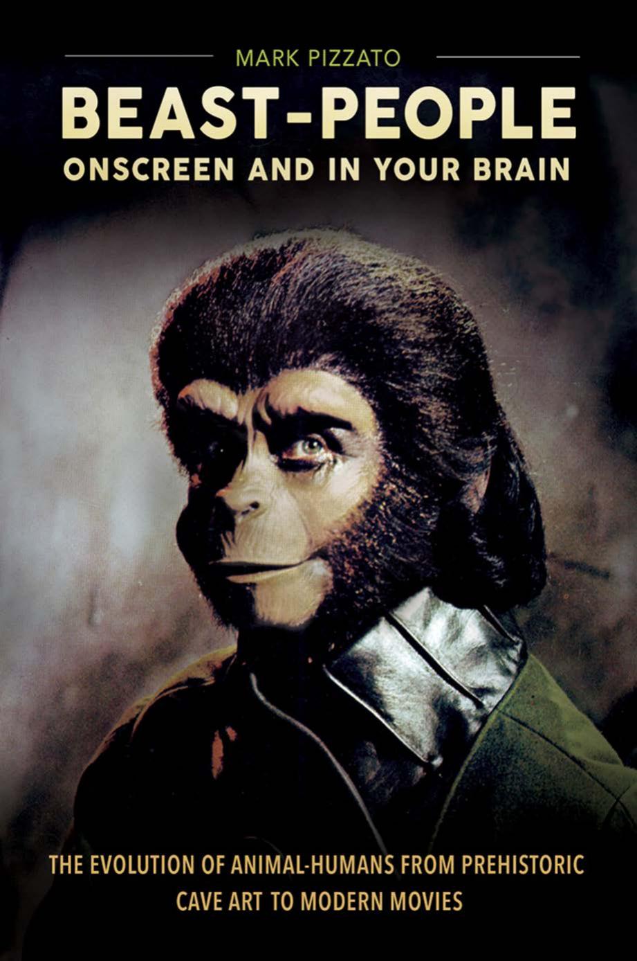 Beast-People Onscreen and in Your Brain: The Evolution of Animal-Humans from Prehistoric Cave Art to Modern Movies by Mark Pizzato Ph.D
