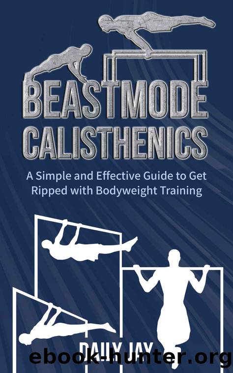 Beastmode Calisthenics: A Simple and Effective Guide to Get Ripped with Bodyweight Training by Daily Jay