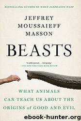 Beasts_What Animals Can Teach Us About the Origins of Good and Evil by Jeffrey Moussaieff Masson