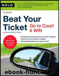 Beat Your Ticket: Go to Court & Win by David Brown