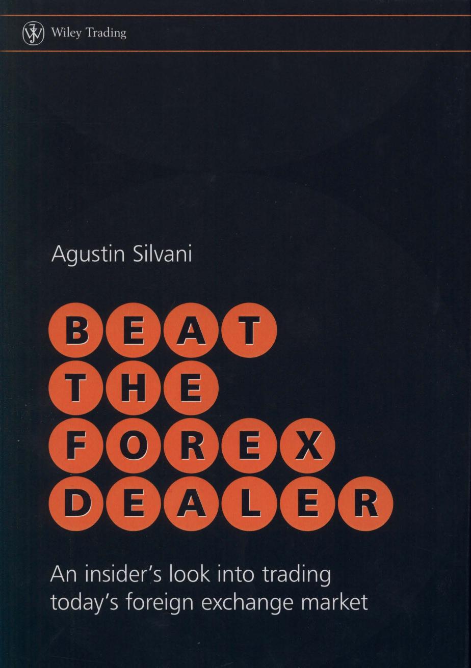 Beat the Forex Dealer: An insider's look into trading today's foreign exchange market (Wiley Trading) by Agustin Silvani