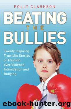 Beating the Bullies--True Life Stories of Triumph Over Violence, Intimidation and Bullying by Polly Clarkson