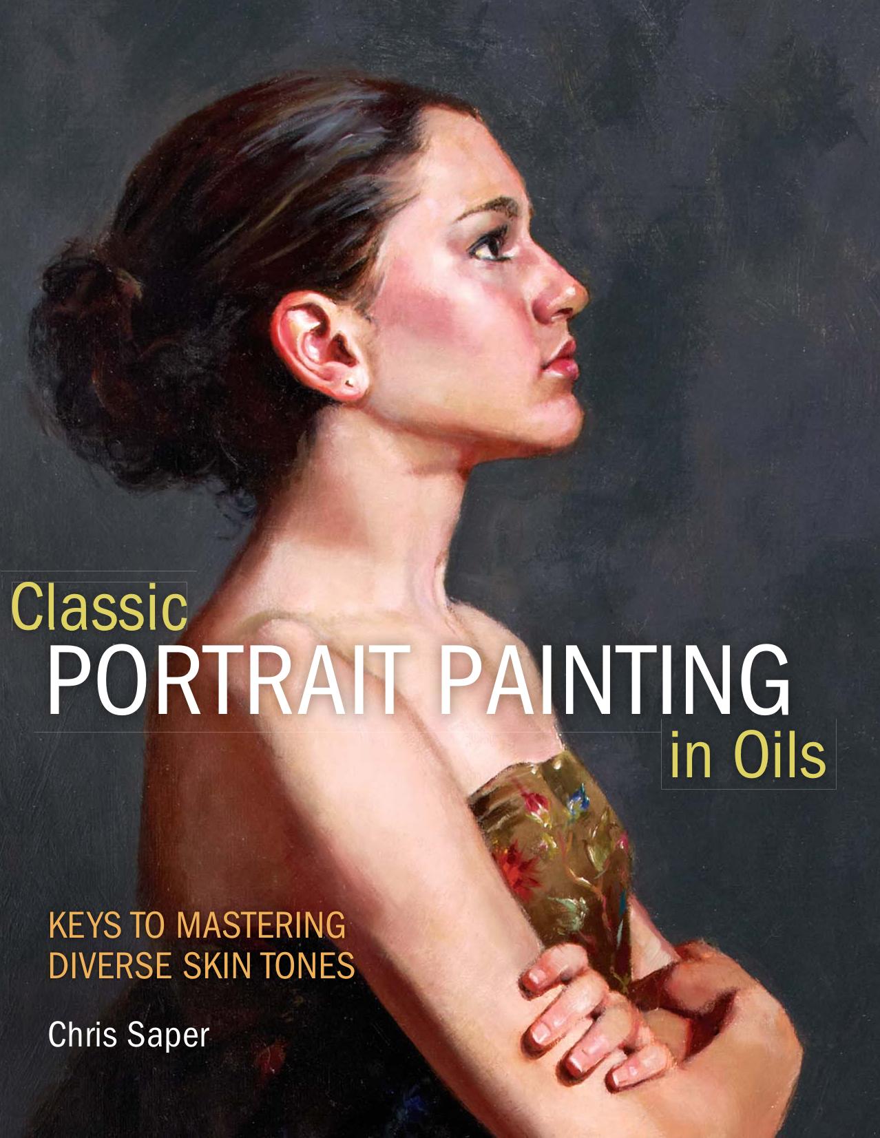 Beautiful Portrait Painting in Oils : keys to mastering diverse skin tones and more by Chris Saper