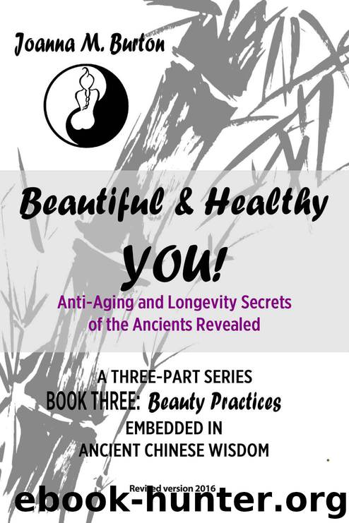 Beauty Practices: Embedded in Ancient Chinese Wisdom (Beautiful & Healthy YOU! Anti-Aging and Longevity Secrets of the Ancients Revealed. Book 3) by Joanna M. Burton BHSc. Acup