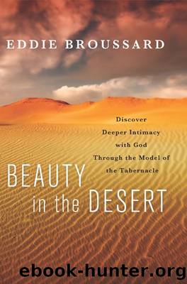 Beauty in the Desert: Discover Deeper Intimacy with God Through the Model of the Tabernacle by Eddie Broussard