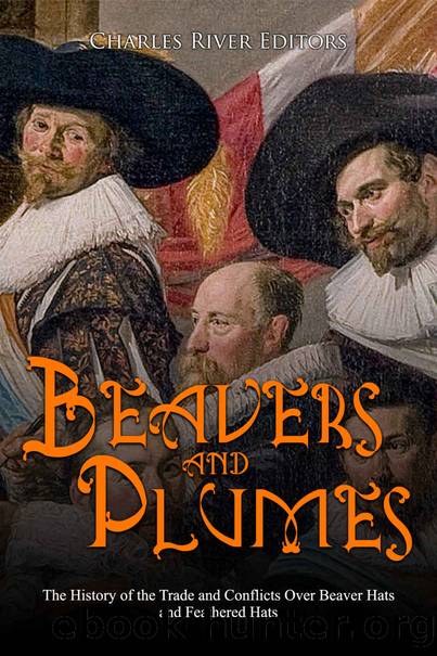 Beavers and Plumes: The History of the Trade and Conflicts Over Beaver Hats and Feathered Hats by Charles River Editors