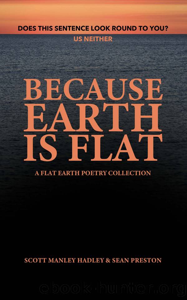 Because Earth Is Flat: A Flat Earth Poetry Collection by Scott Manley Hadley & Sean Preston