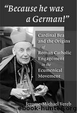 Because He Was a German!: Cardinal Bea and the Origins of Roman Catholic Engagement in the Ecumenical Movement by Jerome-Michael Vereb
