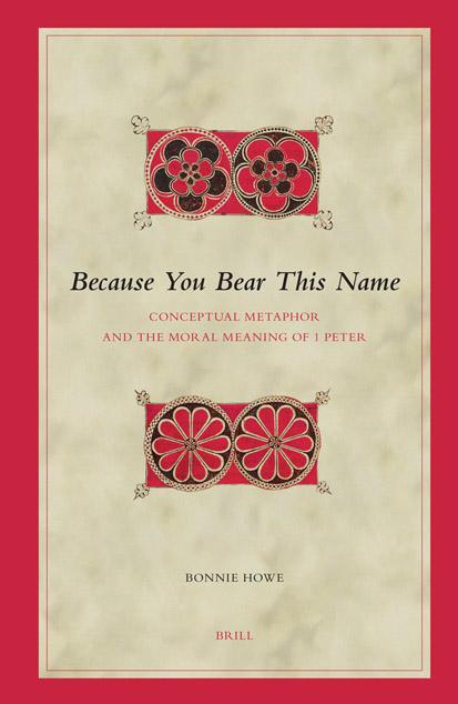 Because You Bear This Name: Conceptual Metaphor And the Moral Meaning of 1 Peter (Biblical Interpretation Series) by Bonnie Howe