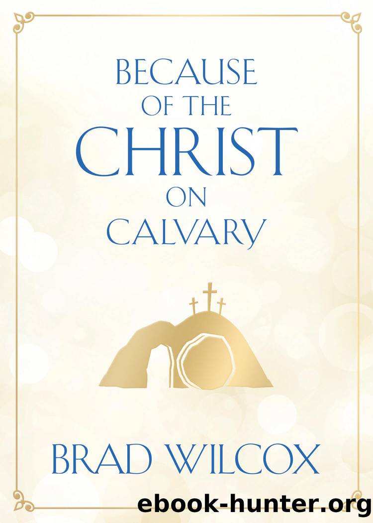 Because of the Christ on Calvary by Brad Wilcox