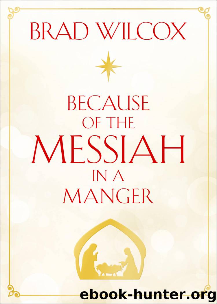 Because of the Messiah in a Manger by Brad Wilcox