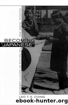 Becoming "Japanese": Colonial Taiwan and the Politics of Identity Formation by Leo T. S. Ching