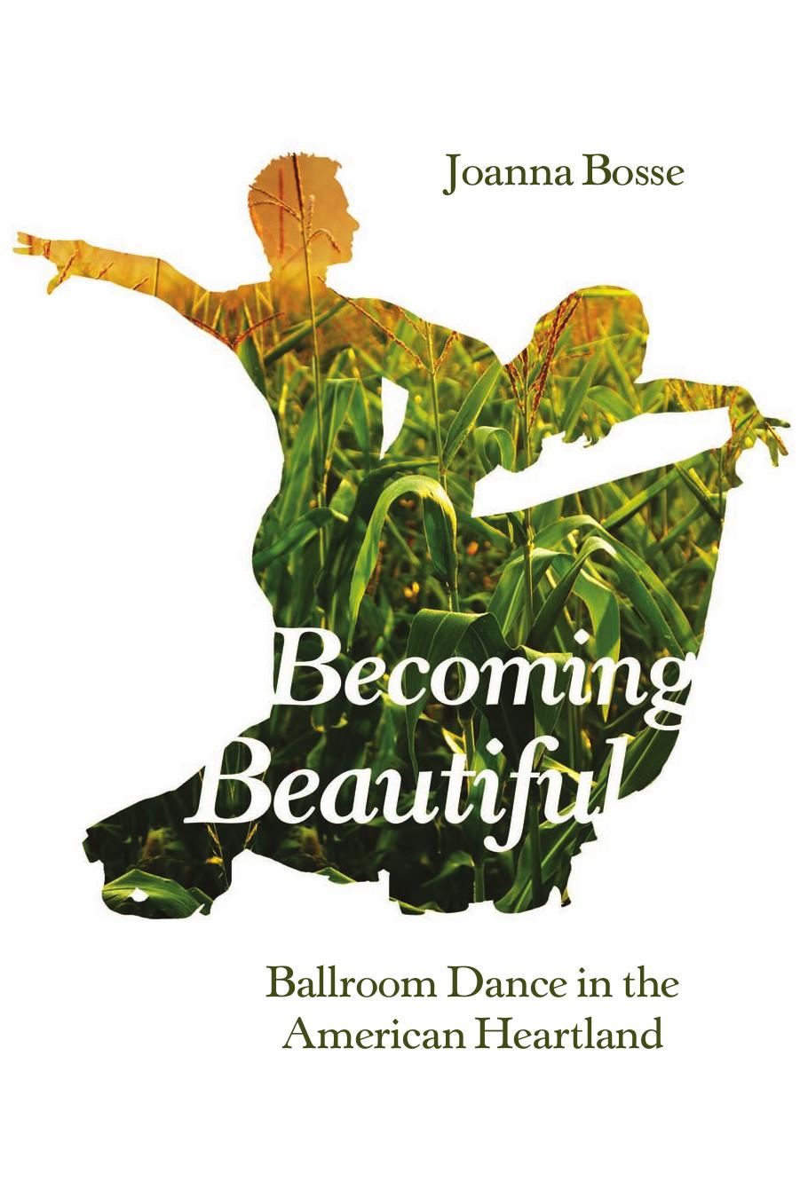 Becoming Beautiful : Ballroom Dance in the American Heartland by Joanna Bosse