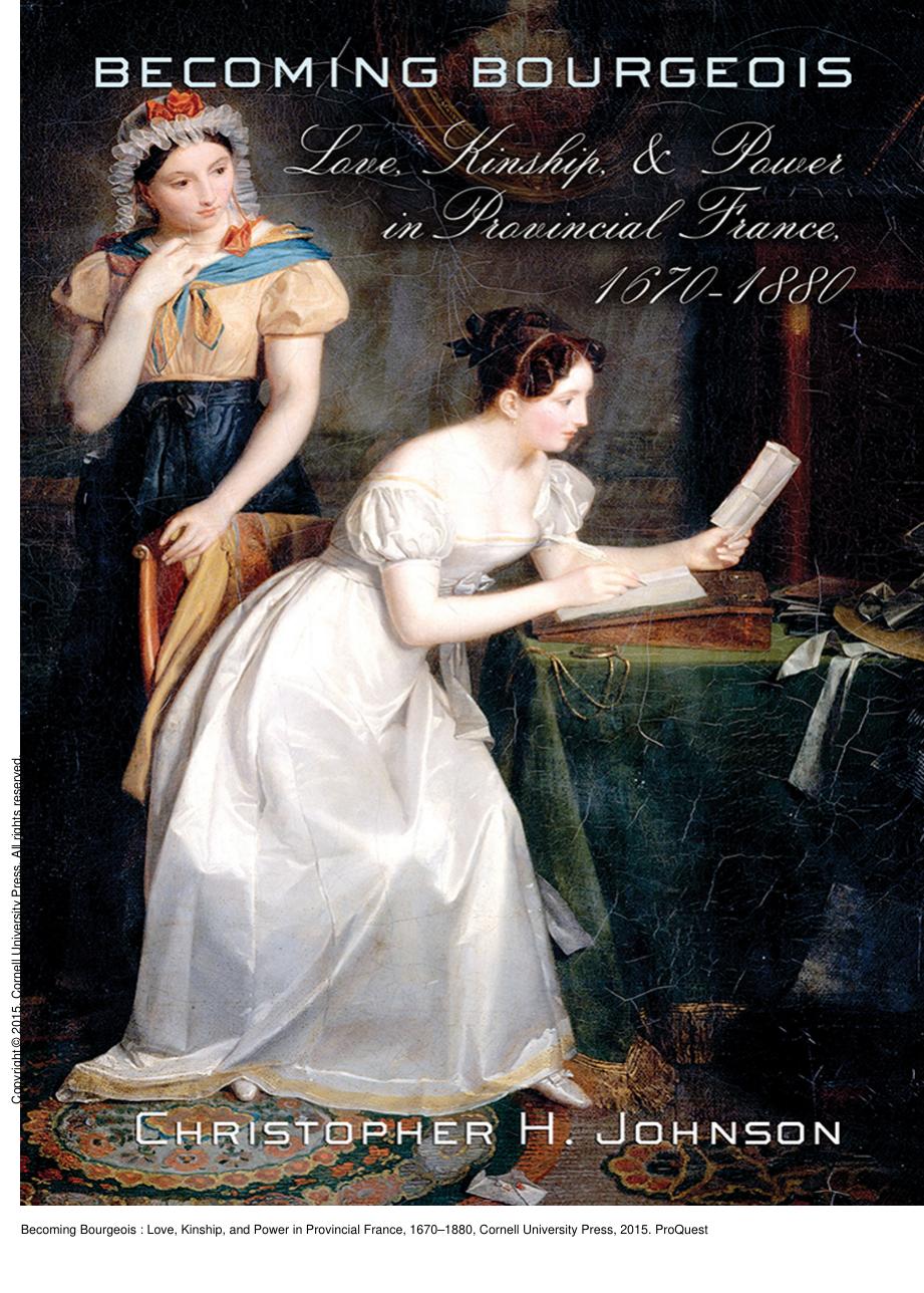 Becoming Bourgeois : Love, Kinship, and Power in Provincial France, 1670â1880 by Christopher H. Johnson