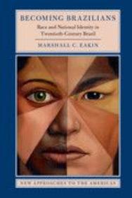 Becoming Brazilians: Race and National Identity in Twentieth-Century Brazil by Marshall C. Eakin