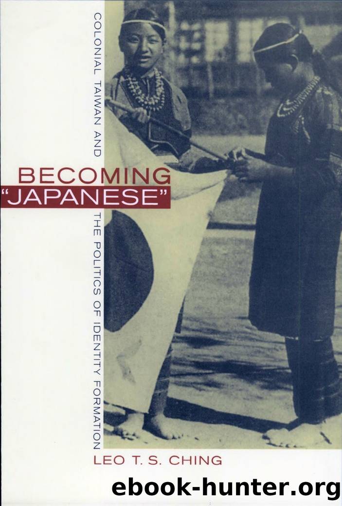Becoming Japanese: Colonial Taiwan and the Politics of Identity Formation by Leo T. S. Ching