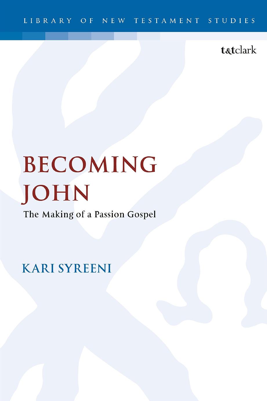 Becoming John: The Making of a Passion Gospel by Syreeni Kari