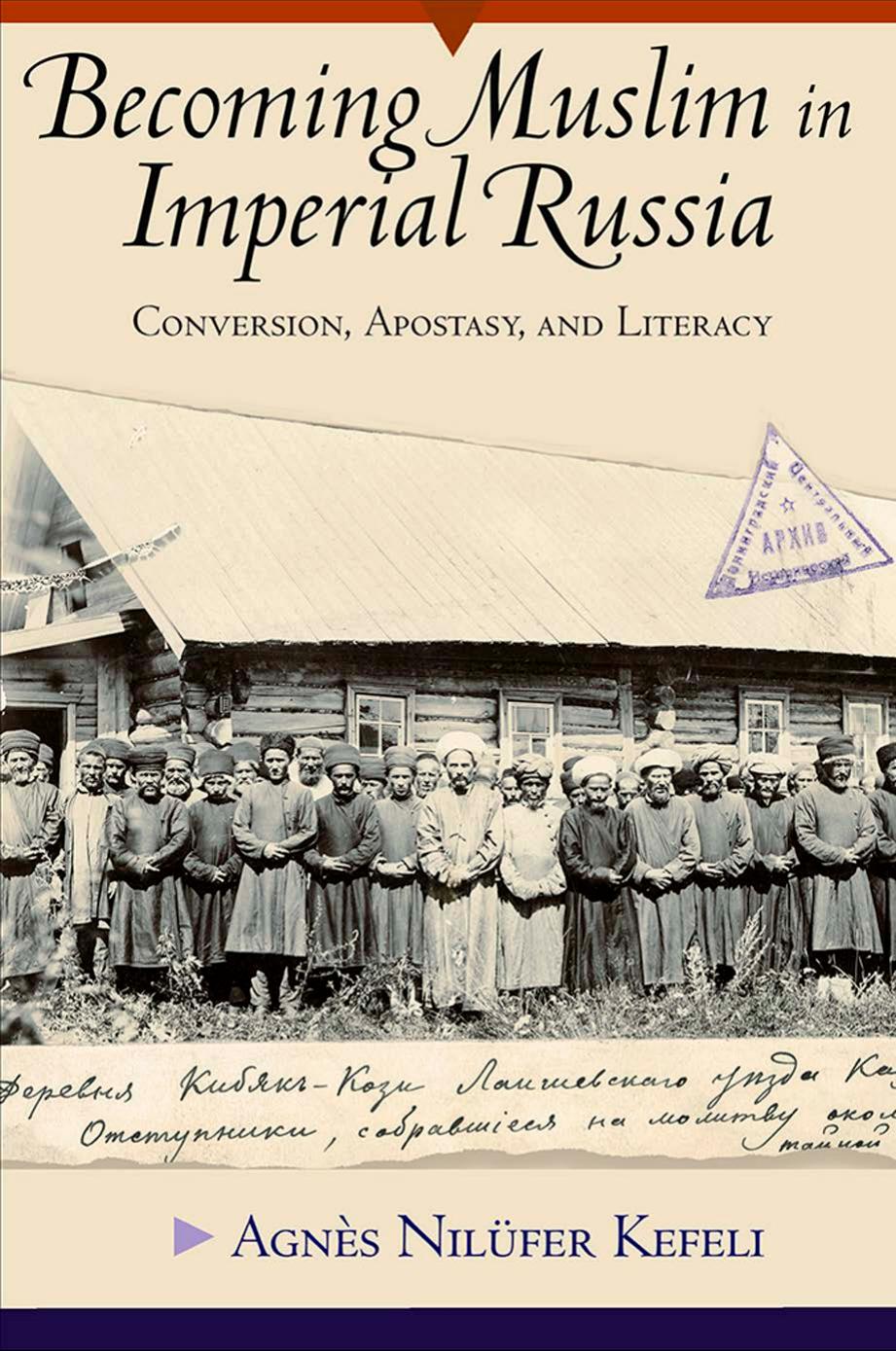 Becoming Muslim in Imperial Russia: Conversion, Apostasy, and Literacy by Agnes Nilufer Kefeli