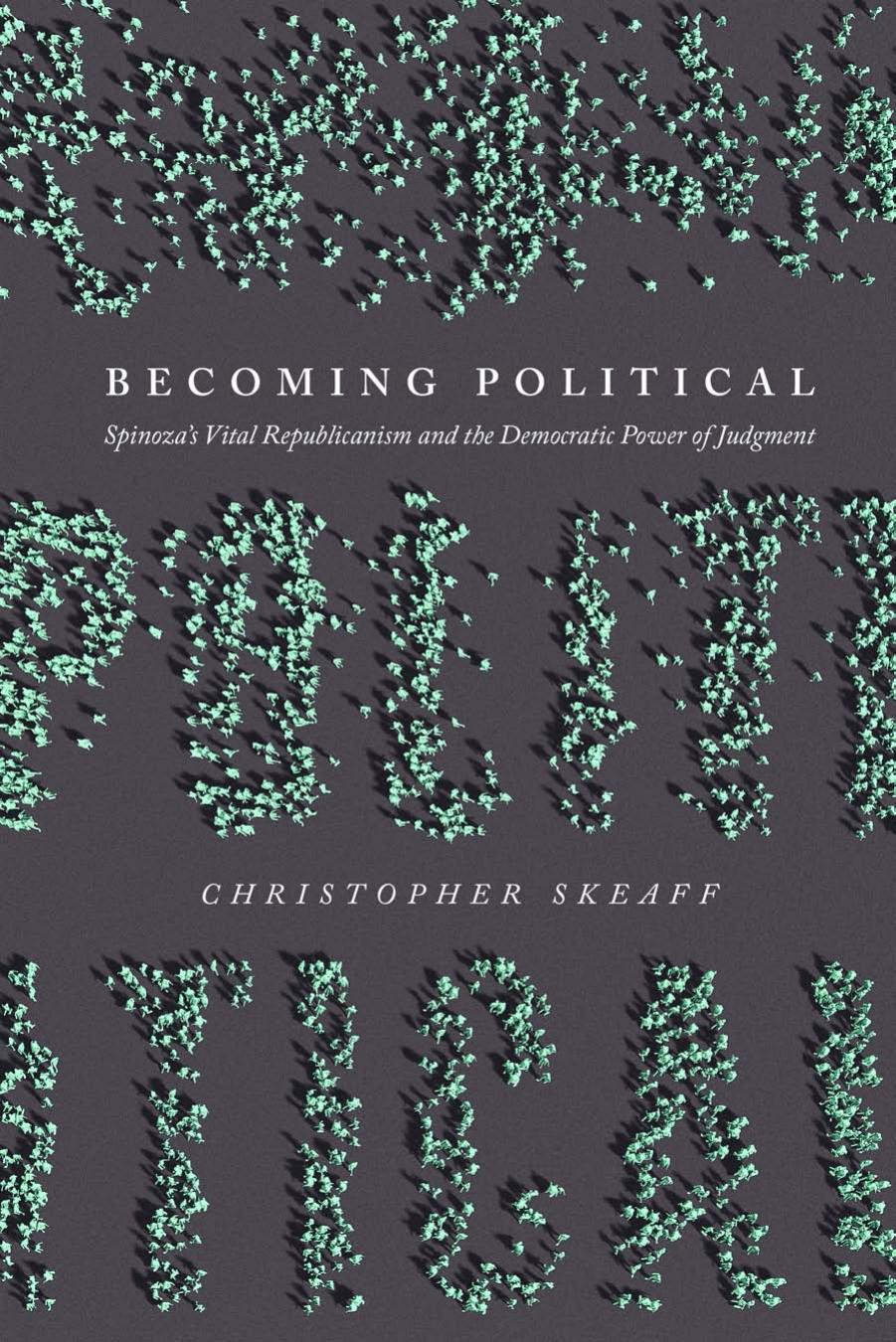 Becoming Political: Spinozaâs Vital Republicanism and the Democratic Power of Judgment by Christopher Skeaff