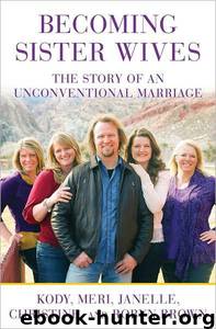 Becoming Sister Wives: The Story of an Unconventional Marriage by Kody Brown & Meri Brown & Janelle Brown & Christine Brown & Robyn Brown