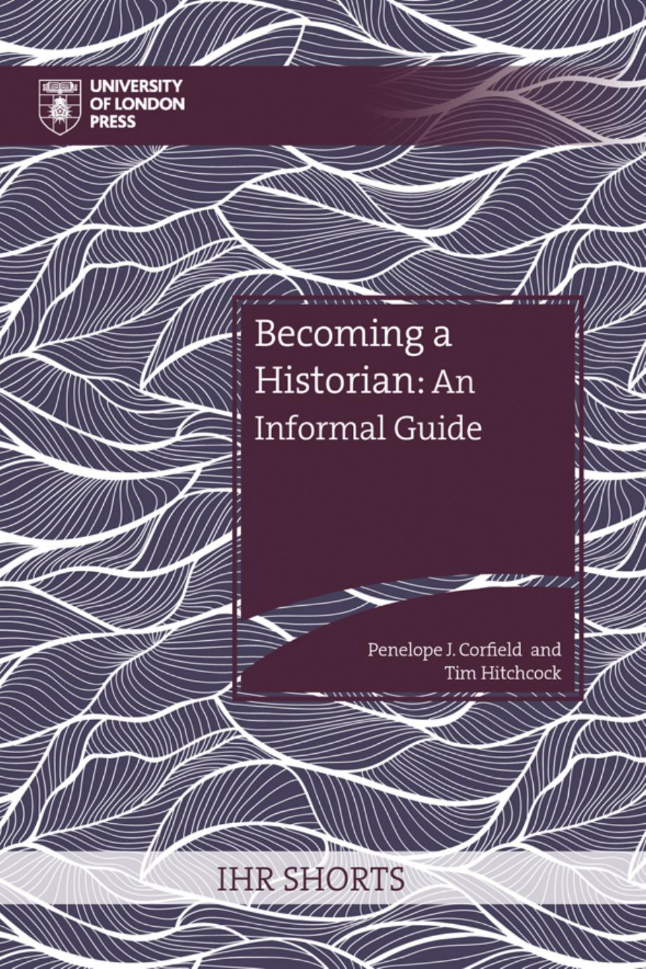 Becoming a Historian: An Informal Guide (IHR Shorts) by Penelope J. Corfield (editor) Tim Hitchcock (editor)