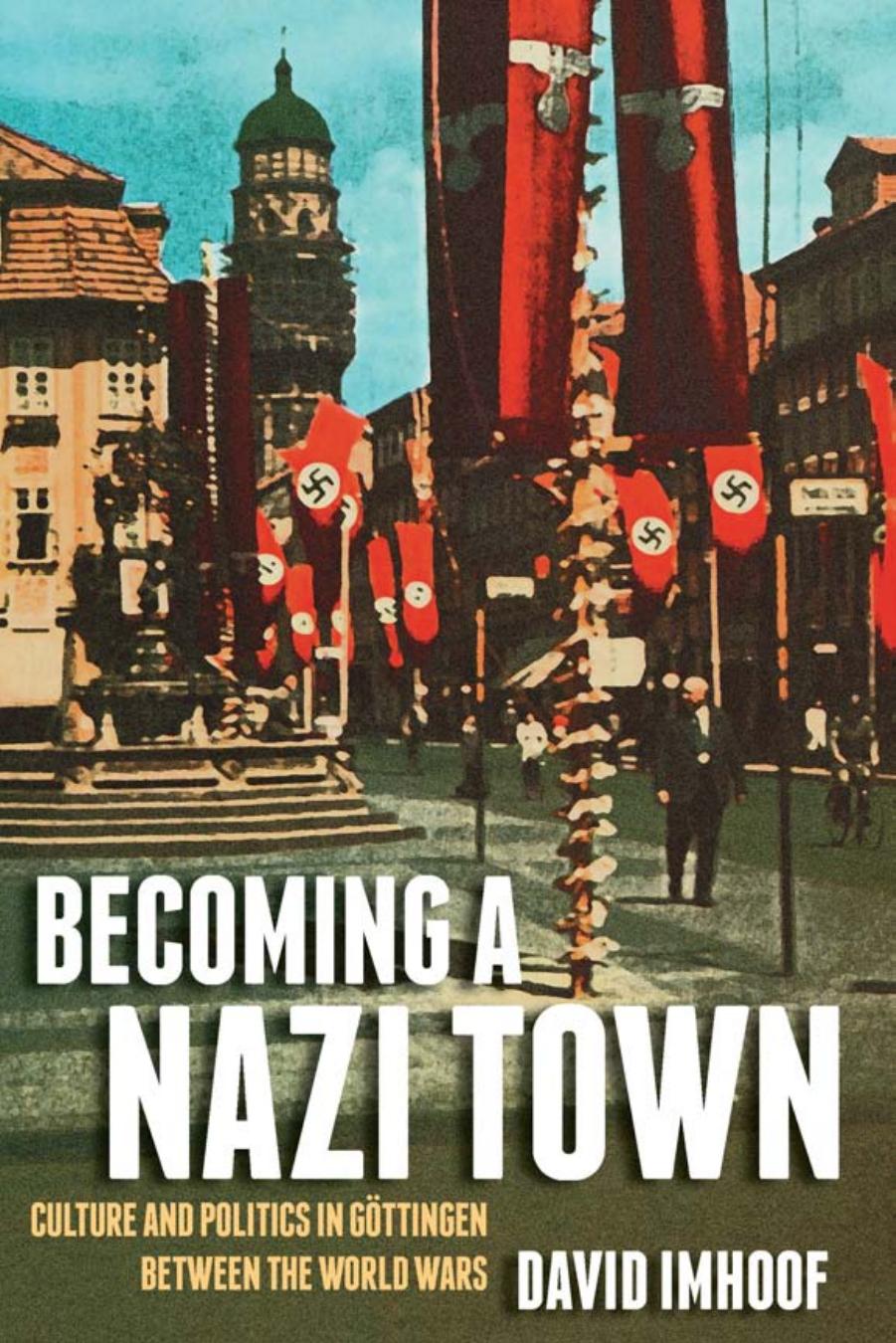 Becoming a Nazi Town: Culture and Politics in GÃ¶ttingen between the World Wars by David Imhoof