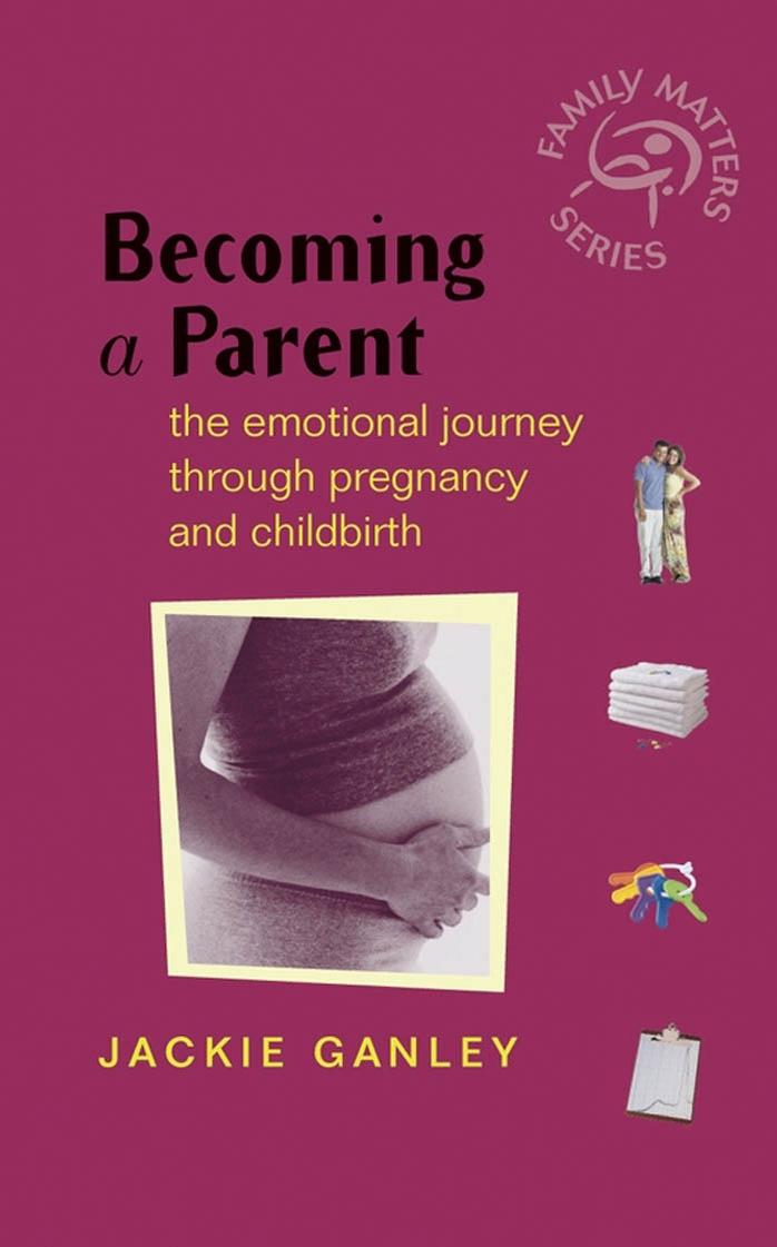 Becoming a Parent: The Emotional Journey Through Pregnancy and Childbirth (Family Matters) by Jackie Ganley
