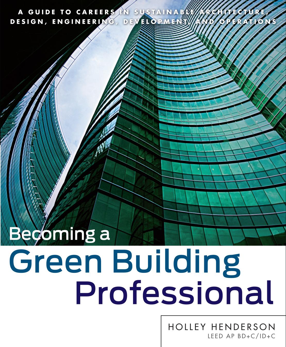 Becoming a green building professional: a guide to careers in sustainable architecture, design, engineering, development, and operations by Henderson Holley;Cortese Anthony D