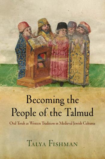 Becoming the People of the Talmud: Oral Torah as Written Tradition in Medieval Jewish Cultures by By Talya Fishman