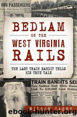 Bedlam on the West Virginia Rails: the Last Train Bandit Tells His True Tale by Wilson Casey