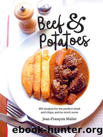 Beef and Potatoes: 200 recipes, for the perfect steak and fries and so much more by Mallet Jean-Francois