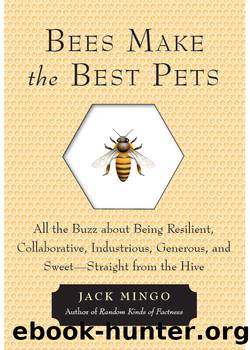 Bees Make the Best Pets: All the Buzz About Being Resilient, Collaborative, Industrious, Generous, and SweetâStraight From the Hive by Jack Mingo